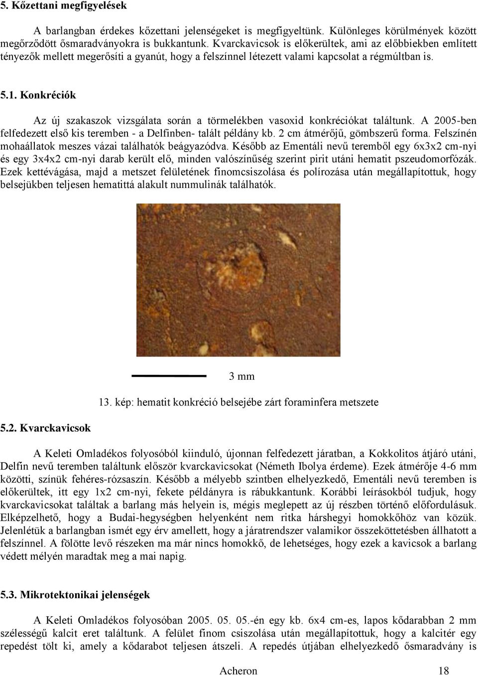 Konkréciók Az új szakaszok vizsgálata során a törmelékben vasoxid konkréciókat találtunk. A 2005-ben felfedezett első kis teremben - a Delfinben- talált példány kb. 2 cm átmérőjű, gömbszerű forma.