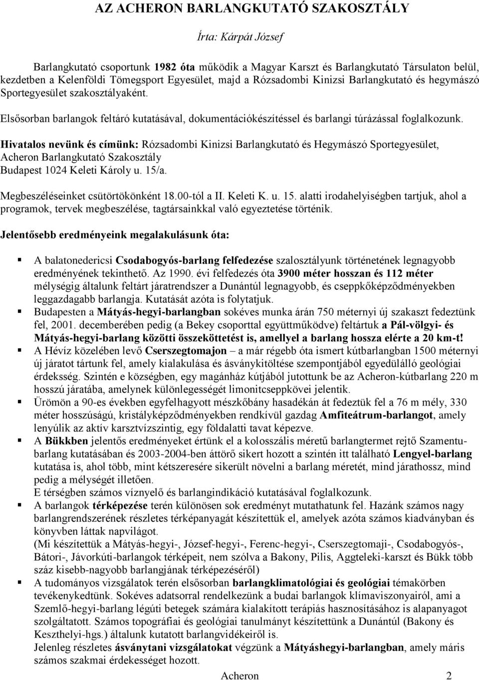 Hivatalos nevünk és címünk: Rózsadombi Kinizsi Barlangkutató és Hegymászó Sportegyesület, Acheron Barlangkutató Szakosztály Budapest 1024 Keleti Károly u. 15/a. Megbeszéléseinket csütörtökönként 18.