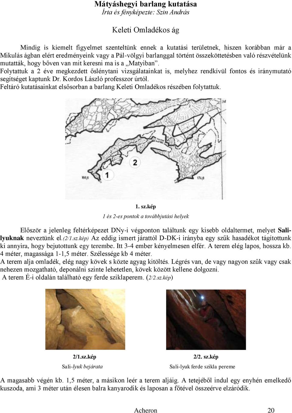 Folytattuk a 2 éve megkezdett őslénytani vizsgálatainkat is, melyhez rendkívül fontos és iránymutató segítséget kaptunk Dr. Kordos László professzor úrtól.