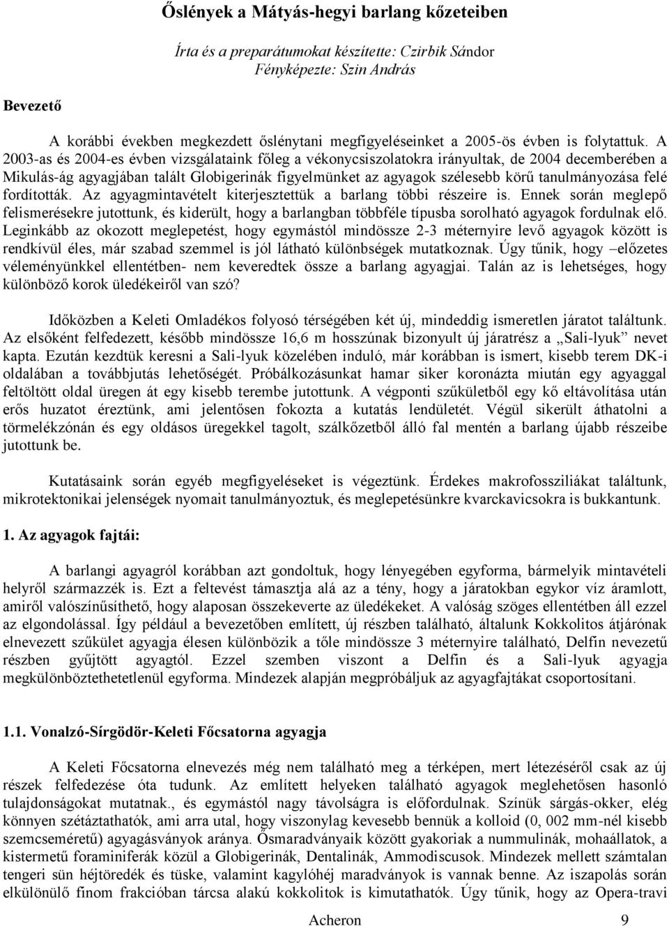 A 2003-as és 2004-es évben vizsgálataink főleg a vékonycsiszolatokra irányultak, de 2004 decemberében a Mikulás-ág agyagjában talált Globigerinák figyelmünket az agyagok szélesebb körű tanulmányozása