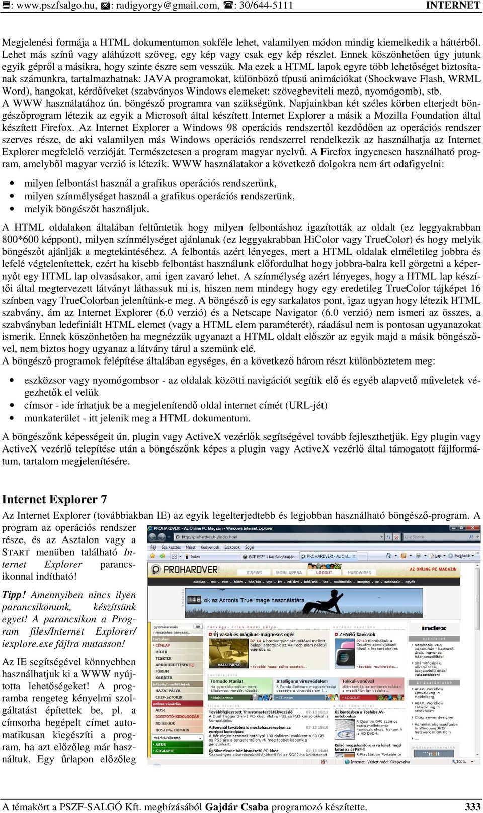 Ma ezek a HTML lapok egyre több lehetıséget biztosítanak számunkra, tartalmazhatnak: JAVA programokat, különbözı típusú animációkat (Shockwave Flash, WRML Word), hangokat, kérdıíveket (szabványos