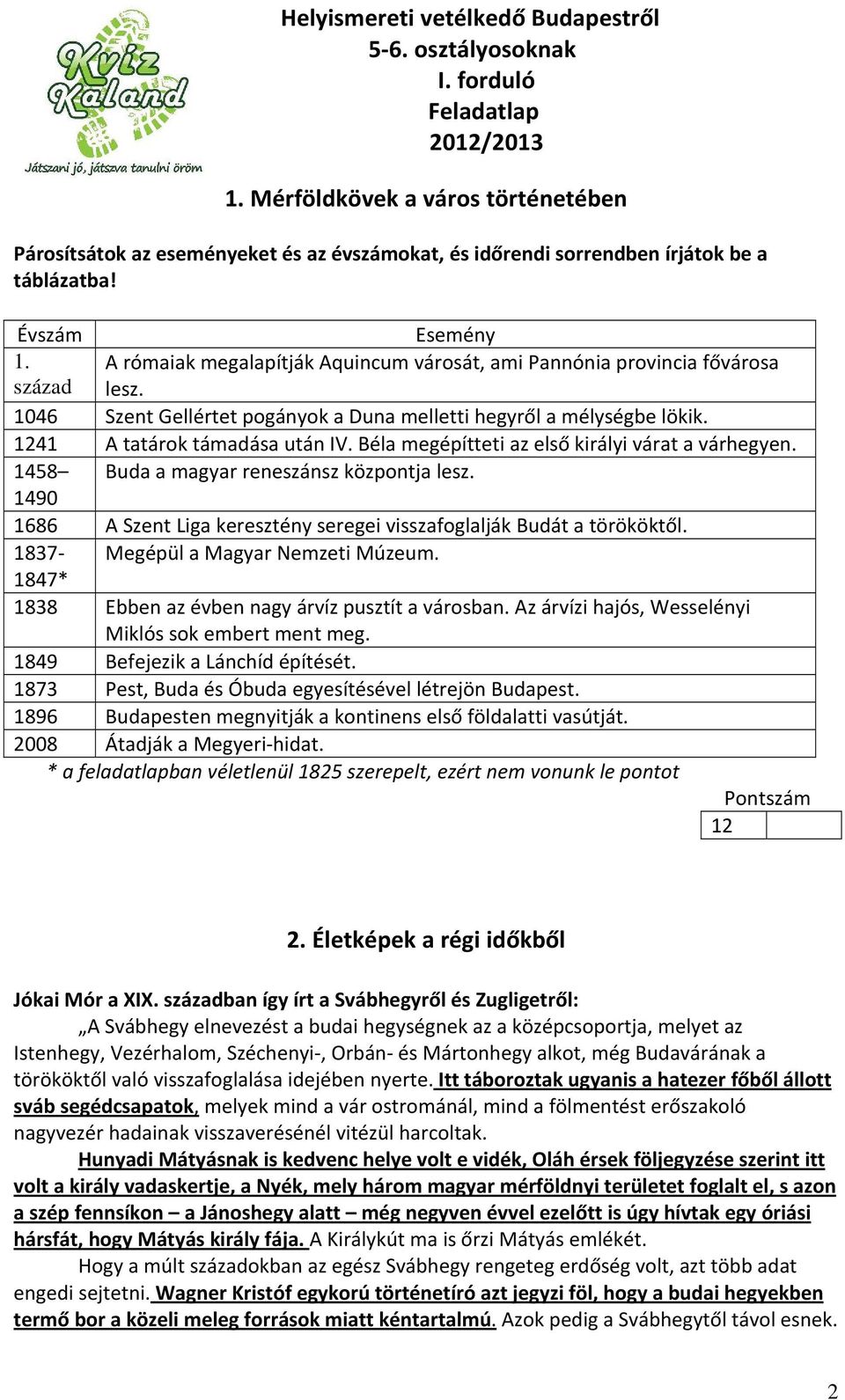 Béla megépítteti az első királyi várat a várhegyen. 1458 Buda a magyar reneszánsz központja lesz. 1490 1686 A Szent Liga keresztény seregei visszafoglalják Budát a törököktől.