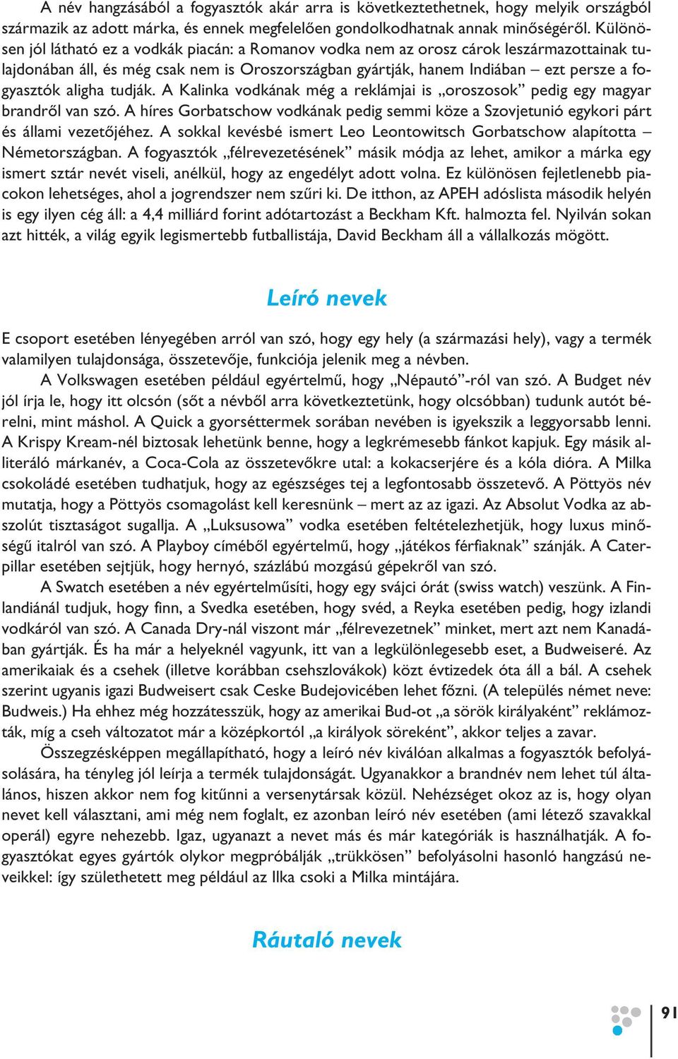 aligha tudják. A Kalinka vodkának még a reklámjai is oroszosok pedig egy magyar brandrôl van szó. A híres Gorbatschow vodkának pedig semmi köze a Szovjetunió egykori párt és állami vezetôjéhez.