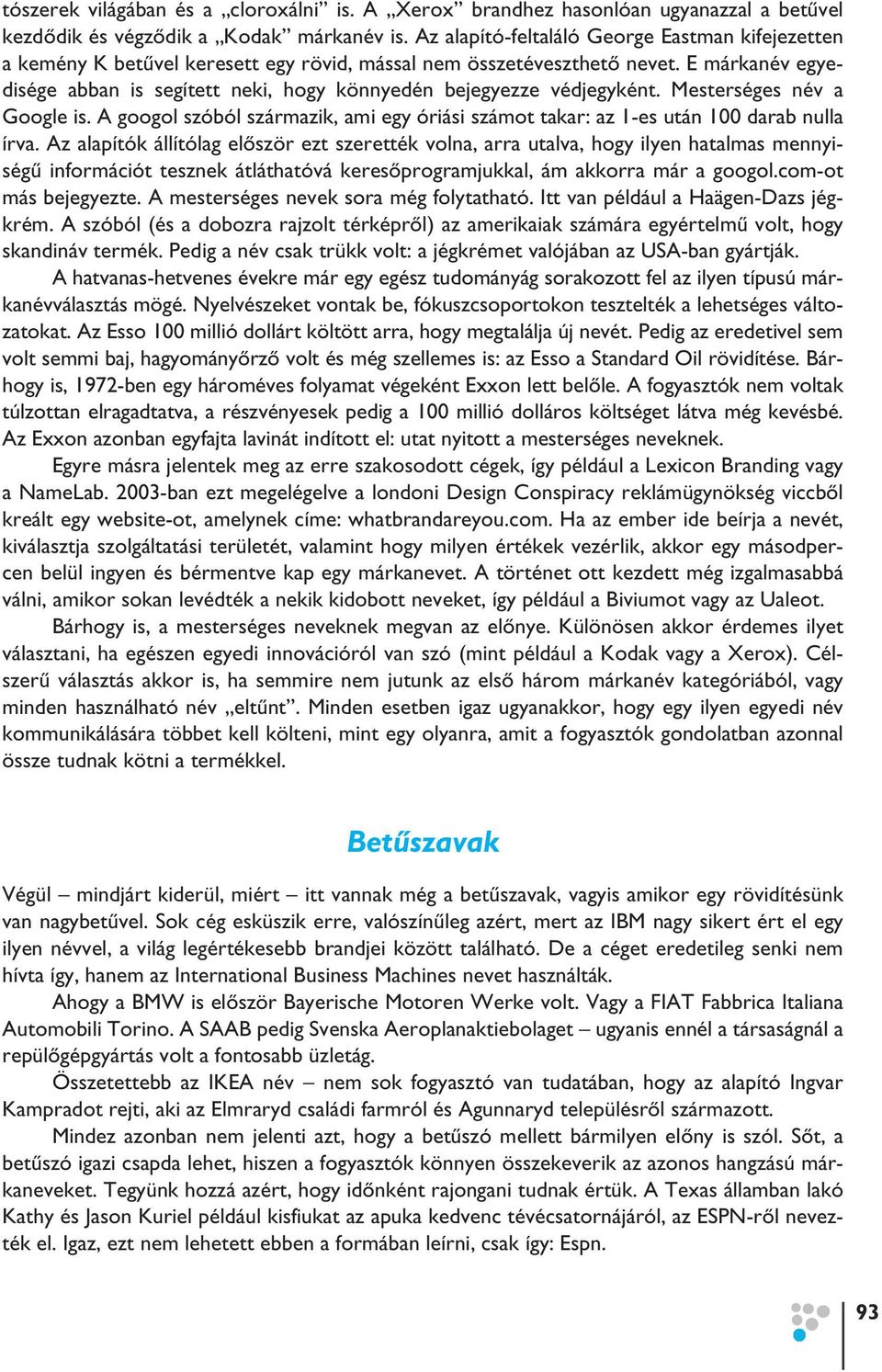E márkanév egyedisége abban is segített neki, hogy könnyedén bejegyezze védjegyként. Mesterséges név a Google is.