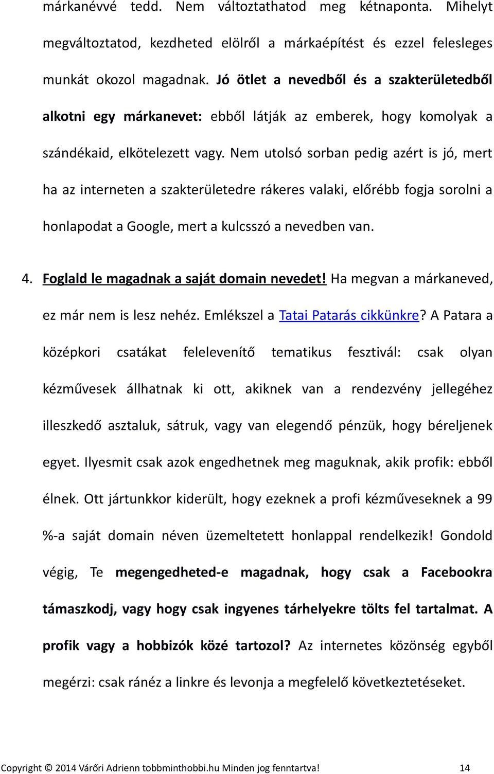 Nem utolsó sorban pedig azért is jó, mert ha az interneten a szakterületedre rákeres valaki, előrébb fogja sorolni a honlapodat a Google, mert a kulcsszó a nevedben van. 4.