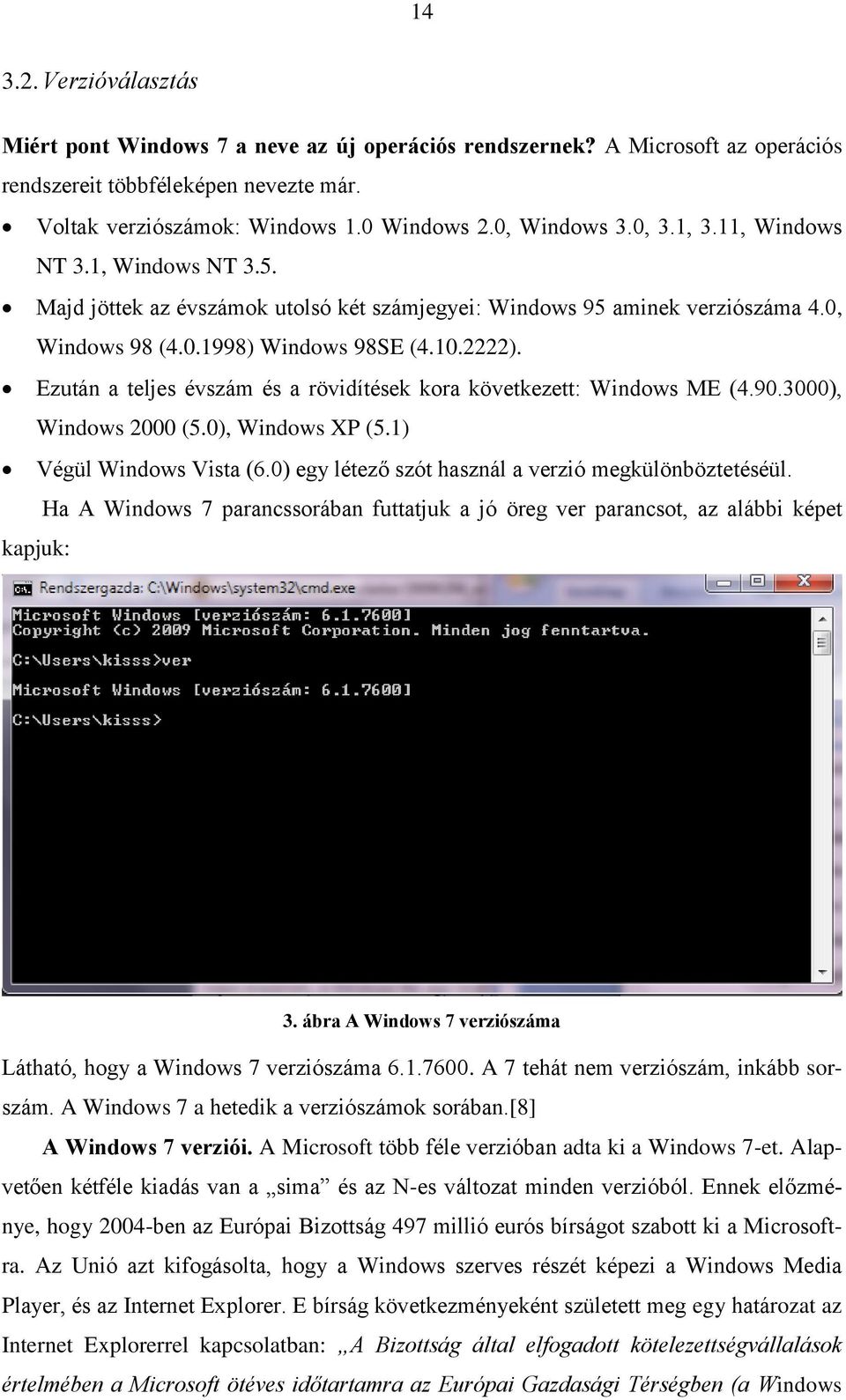 Ezután a teljes évszám és a rövidítések kora következett: Windows ME (4.90.3000), Windows 2000 (5.0), Windows XP (5.1) Végül Windows Vista (6.0) egy létező szót használ a verzió megkülönböztetéséül.