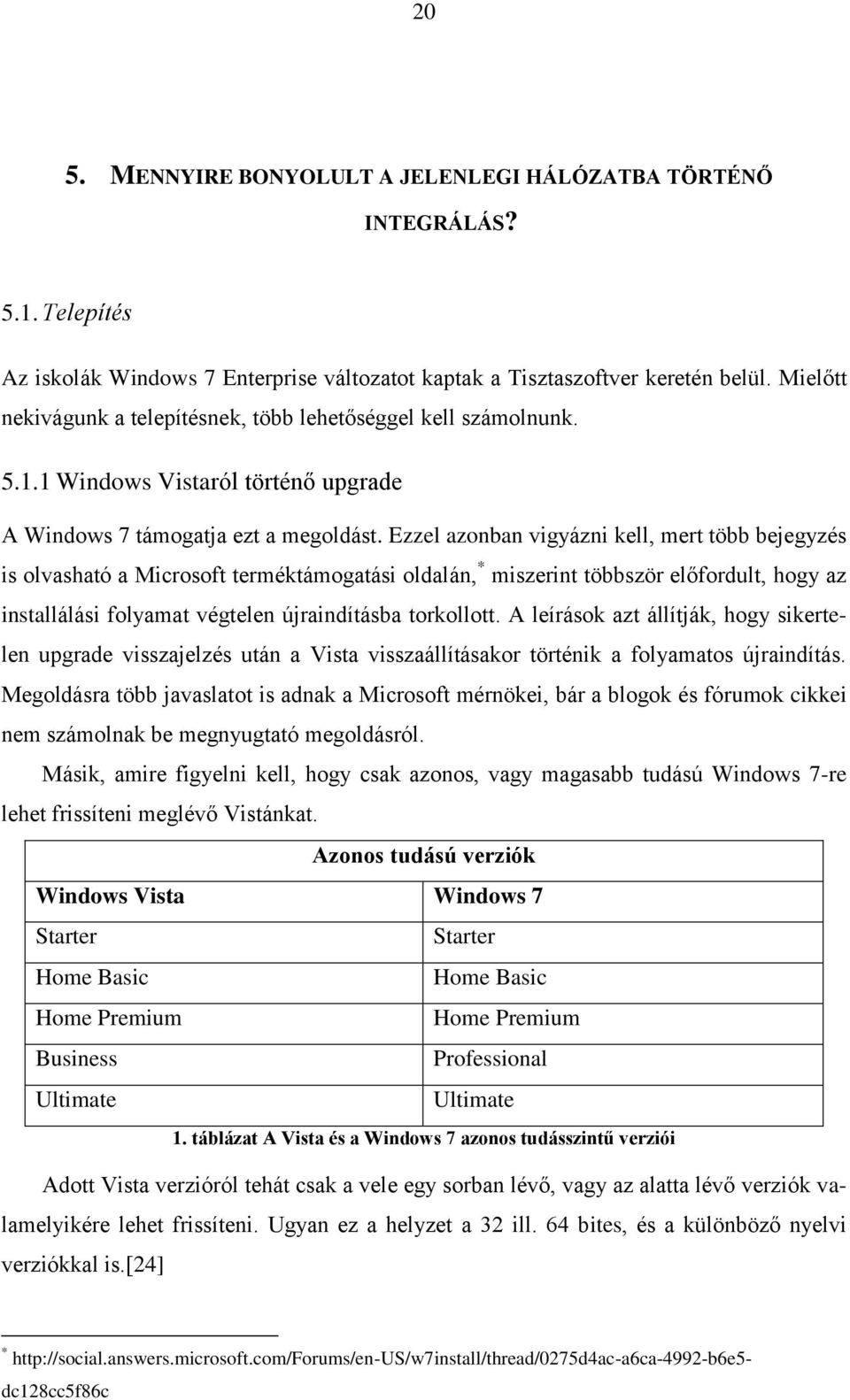 Ezzel azonban vigyázni kell, mert több bejegyzés is olvasható a Microsoft terméktámogatási oldalán, * miszerint többször előfordult, hogy az installálási folyamat végtelen újraindításba torkollott.