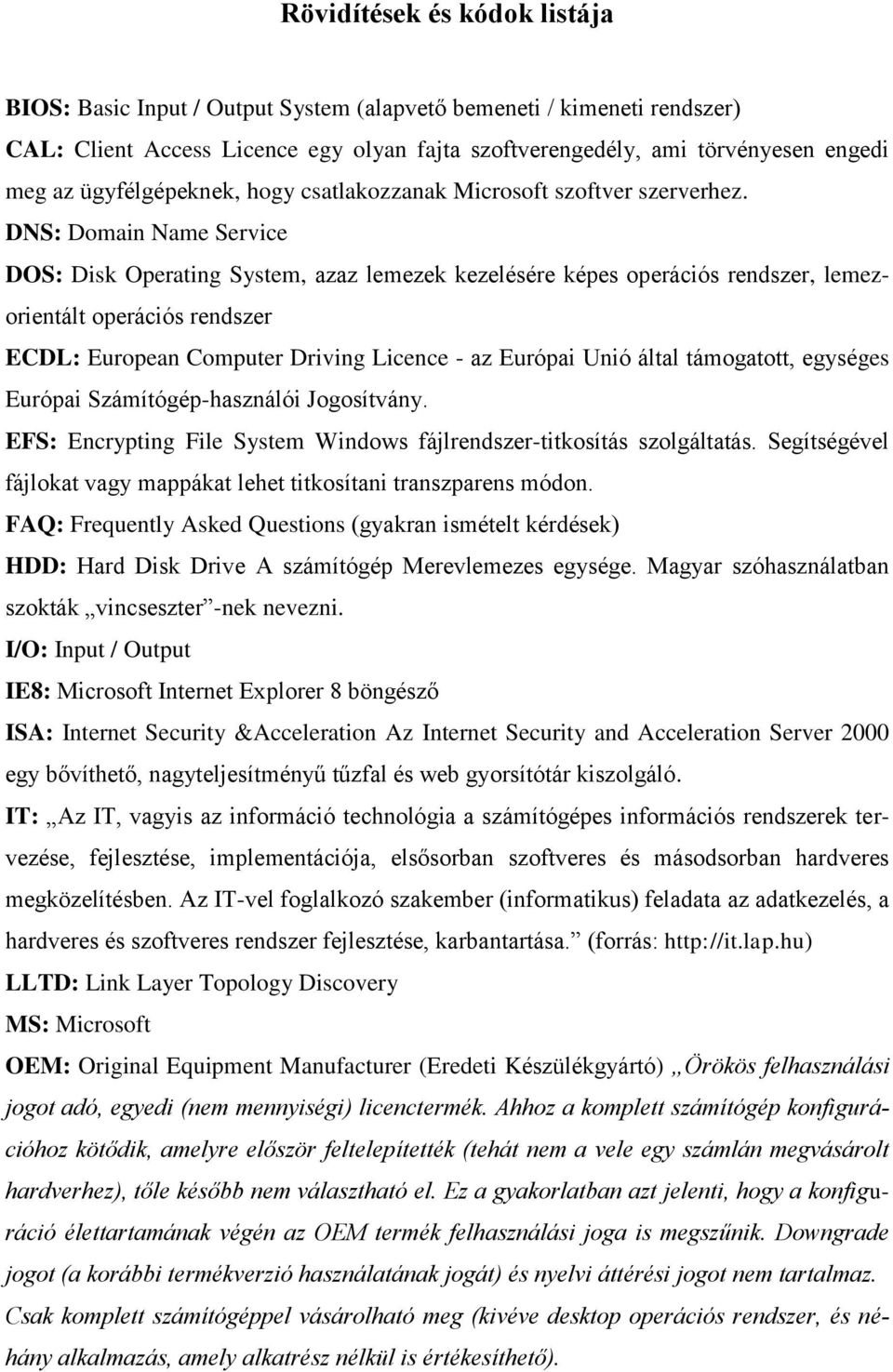 DNS: Domain Name Service DOS: Disk Operating System, azaz lemezek kezelésére képes operációs rendszer, lemezorientált operációs rendszer ECDL: European Computer Driving Licence - az Európai Unió