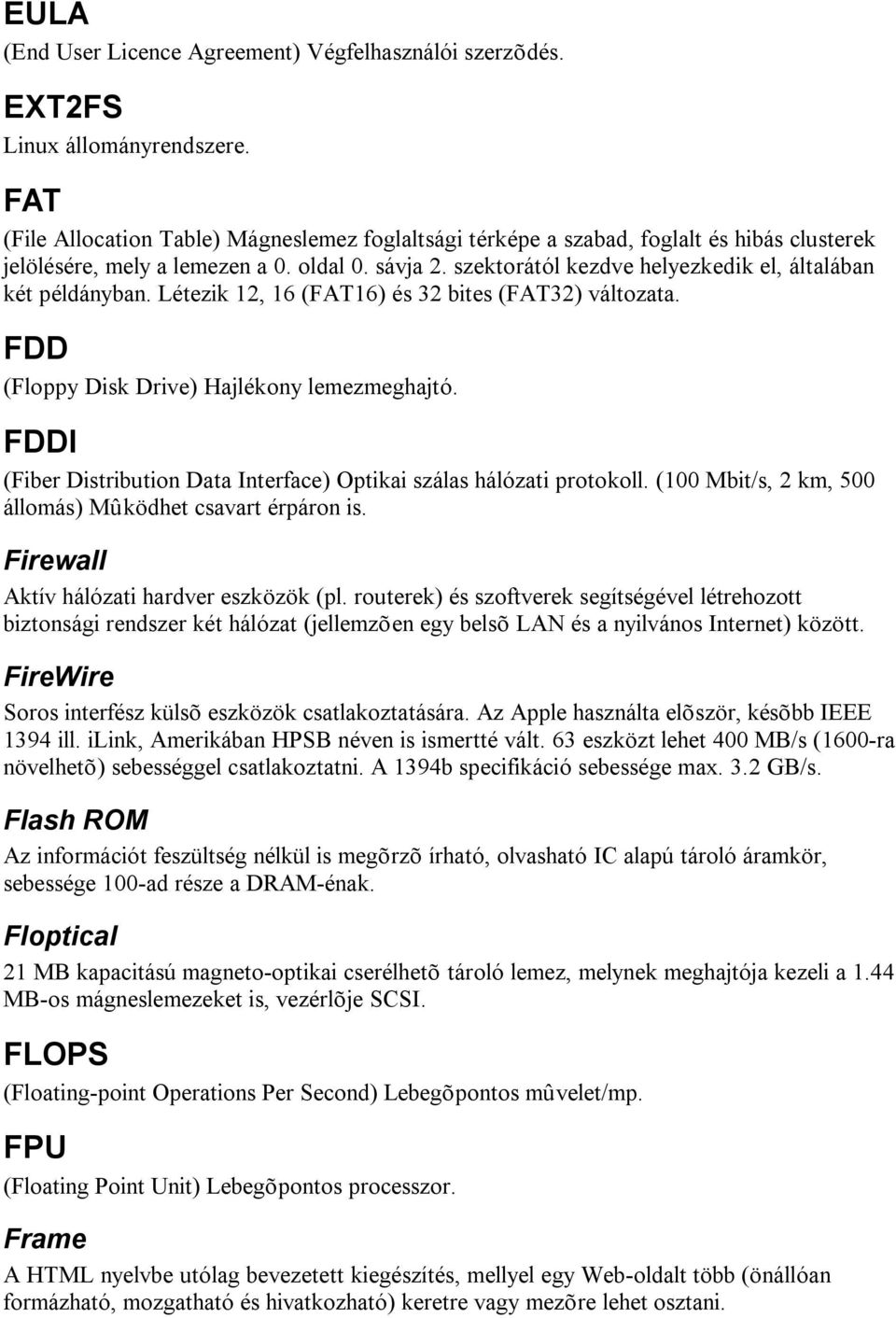 szektorától kezdve helyezkedik el, általában két példányban. Létezik 12, 16 (FAT16) és 32 bites (FAT32) változata. FDD (Floppy Disk Drive) Hajlékony lemezmeghajtó.