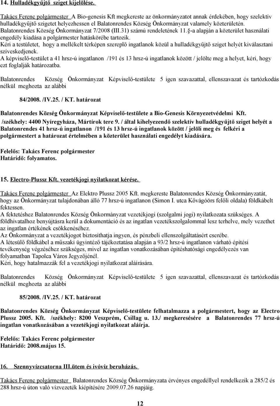 közterületén. Balatonrendes Község Önkormányzat 7/2008 (III.31) számú rendeletének 11. -a alapján a közterület használati engedély kiadása a polgármester hatáskörébe tartozik.