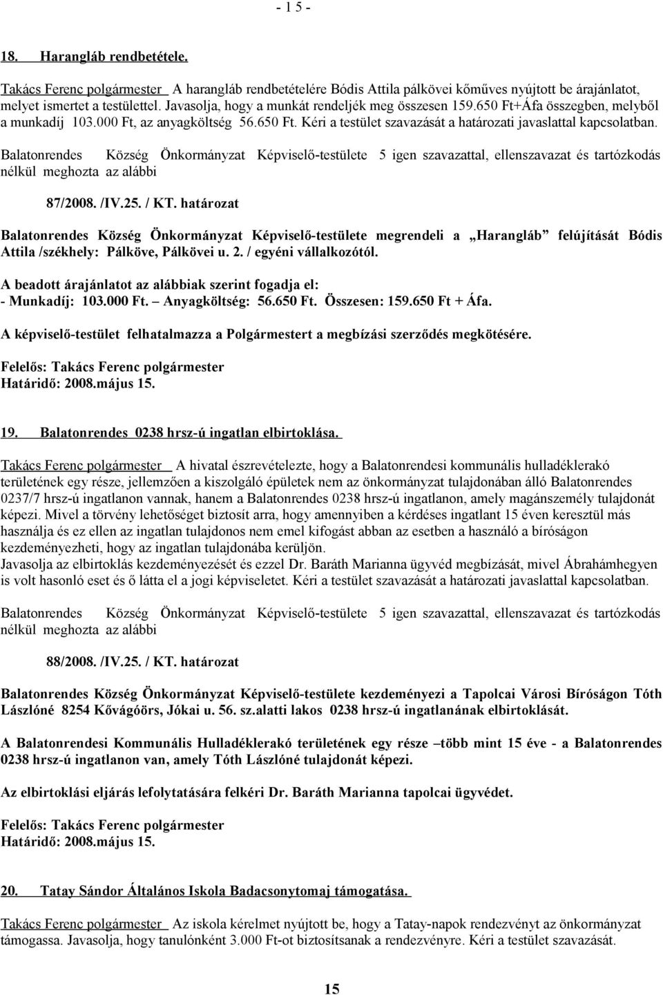 87/2008. /IV.25. / KT. határozat Balatonrendes Község Önkormányzat Képviselő-testülete megrendeli a Harangláb felújítását Bódis Attila /székhely: Pálköve, Pálkövei u. 2. / egyéni vállalkozótól.