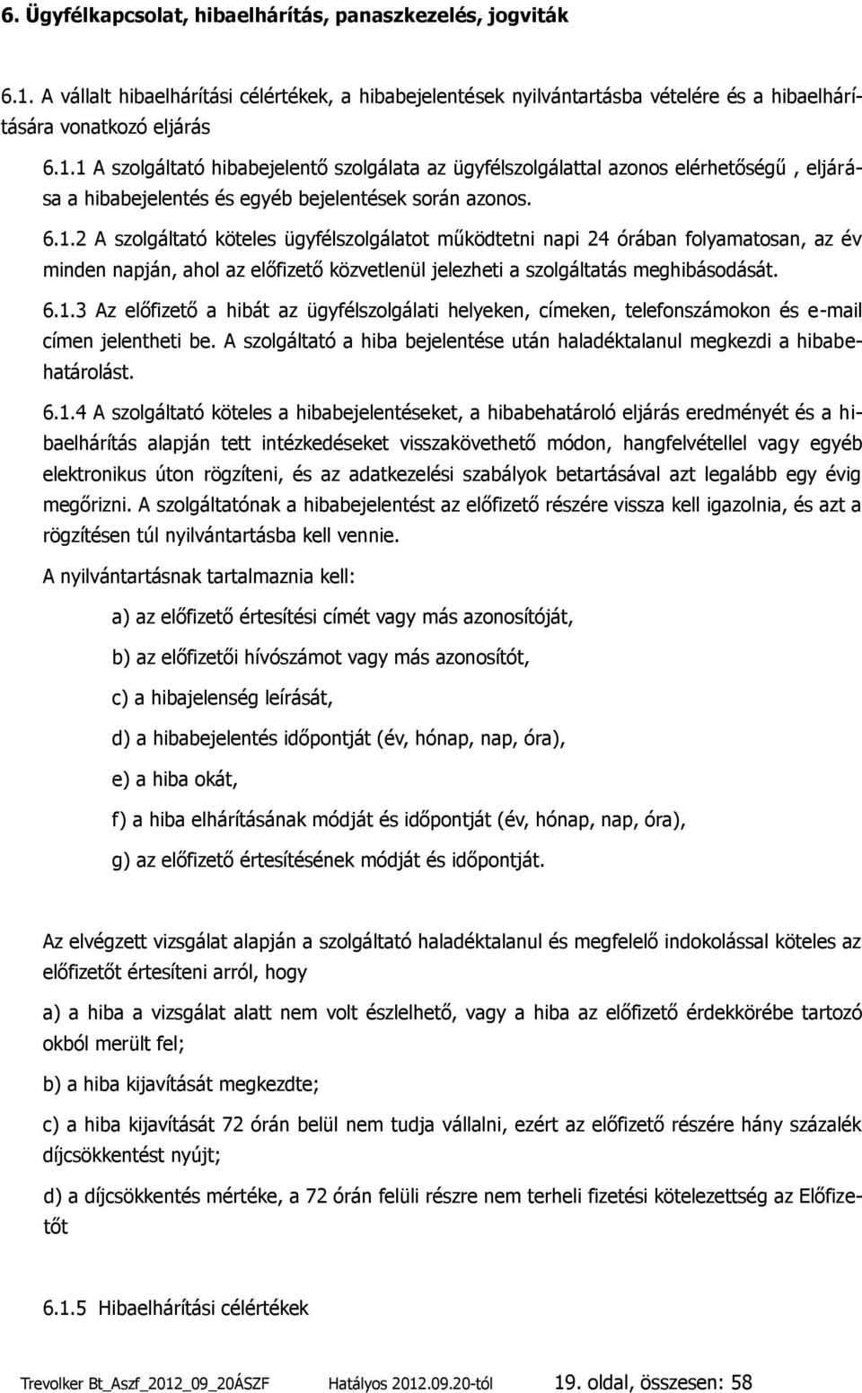 1 A szolgáltató hibabejelentő szolgálata az ügyfélszolgálattal azonos elérhetőségű, eljárása a hibabejelentés és egyéb bejelentések során azonos. 6.1.2 A szolgáltató köteles ügyfélszolgálatot működtetni napi 24 órában folyamatosan, az év minden napján, ahol az előfizető közvetlenül jelezheti a szolgáltatás meghibásodását.