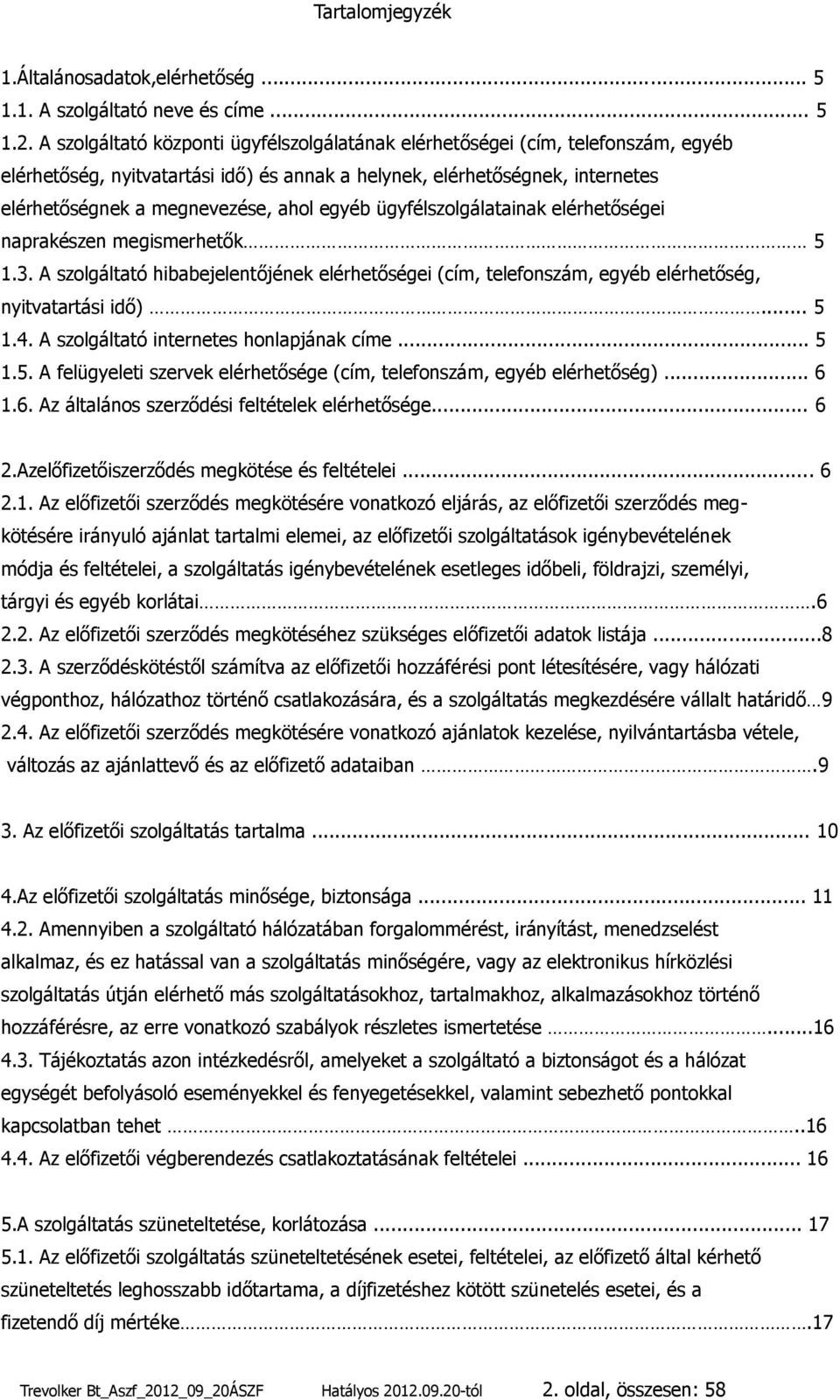 egyéb ügyfélszolgálatainak elérhetőségei naprakészen megismerhetők 5 1.3. A szolgáltató hibabejelentőjének elérhetőségei (cím, telefonszám, egyéb elérhetőség, nyitvatartási idő)... 5 1.4.