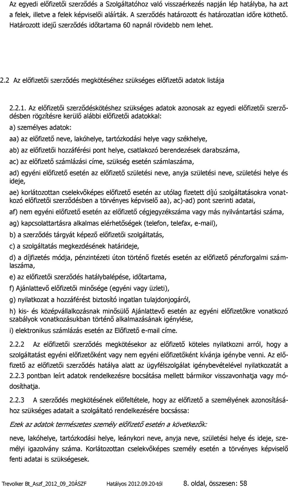 Az előfizetői szerződéskötéshez szükséges adatok azonosak az egyedi előfizetői szerződésben rögzítésre kerülő alábbi előfizetői adatokkal: a) személyes adatok: aa) az előfizető neve, lakóhelye,