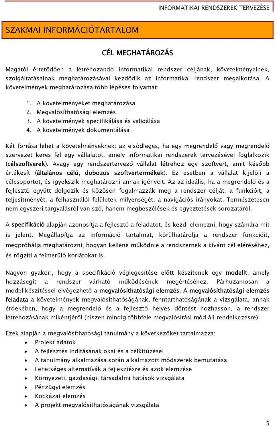 A követelmények dokumentálása Két forrása lehet a követelményeknek: az elsődleges, ha egy megrendelő vagy megrendelő szervezet keres fel egy vállalatot, amely informatikai rendszerek tervezésével