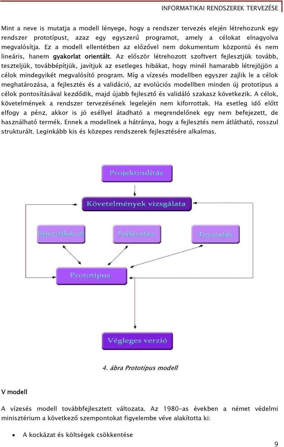 Az először létrehozott szoftvert fejlesztjük tovább, teszteljük, továbbépítjük, javítjuk az esetleges hibákat, hogy minél hamarabb létrejöjjön a célok mindegyikét megvalósító program.