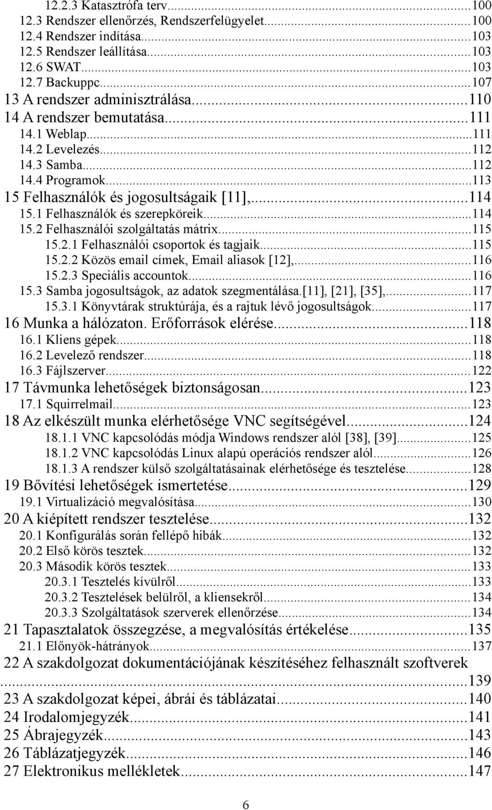 1 Felhasználók és szerepköreik...114 15.2 Felhasználói szolgáltatás mátrix...115 15.2.1 Felhasználói csoportok és tagjaik...115 15.2.2 Közös email címek, Email aliasok [12],...116 15.2.3 Speciális accountok.