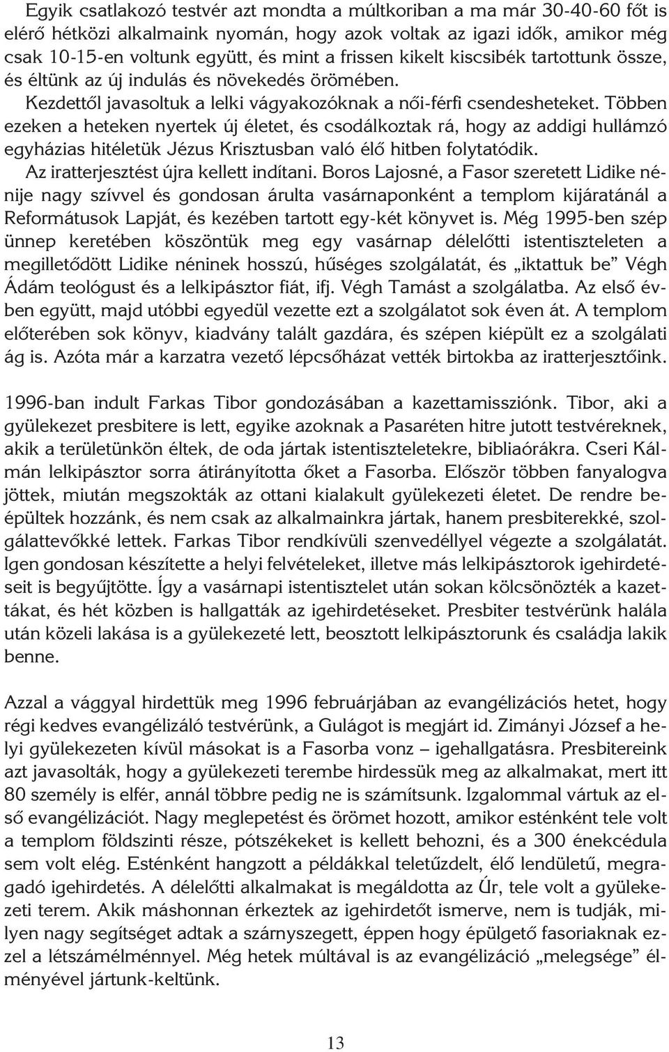 Többen ezeken a heteken nyertek új életet, és csodálkoztak rá, hogy az addigi hullámzó egyházias hitéletük Jézus Krisztusban való élô hitben folytatódik. Az iratterjesztést újra kellett indítani.