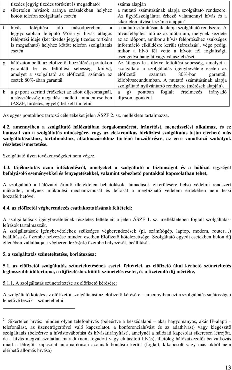 feltöltési sebesség [kbit/s], amelyet a szolgáltató az előfizetői számára az esetek 80%-ában garantál a g) pont szerinti értékeket az adott díjcsomagnál, a sávszélesség megadása mellett, minden