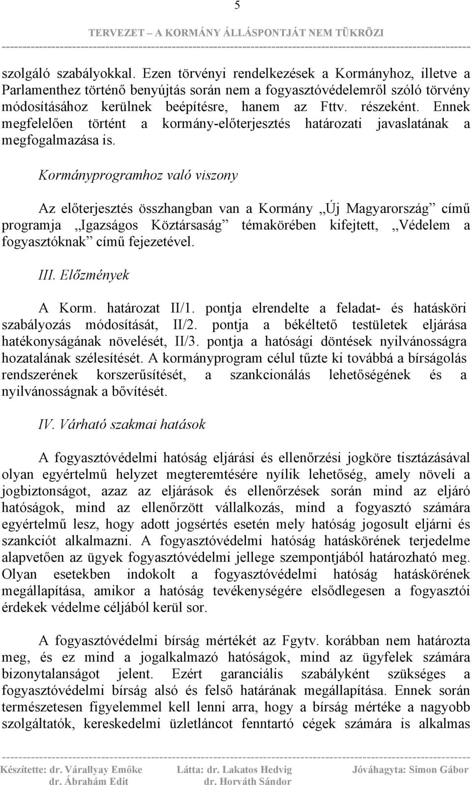 Ennek megfelelően történt a kormány-előterjesztés határozati javaslatának a megfogalmazása is.