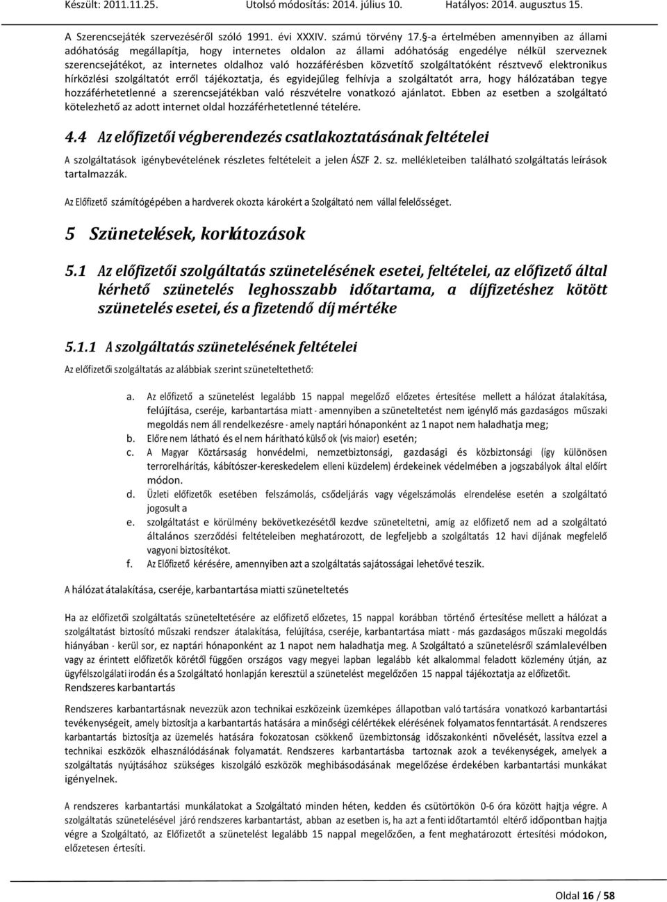 közvetítő szolgáltatóként résztvevő elektronikus hírközlési szolgáltatót erről tájékoztatja, és egyidejűleg felhívja a szolgáltatót arra, hogy hálózatában tegye hozzáférhetetlenné a szerencsejátékban