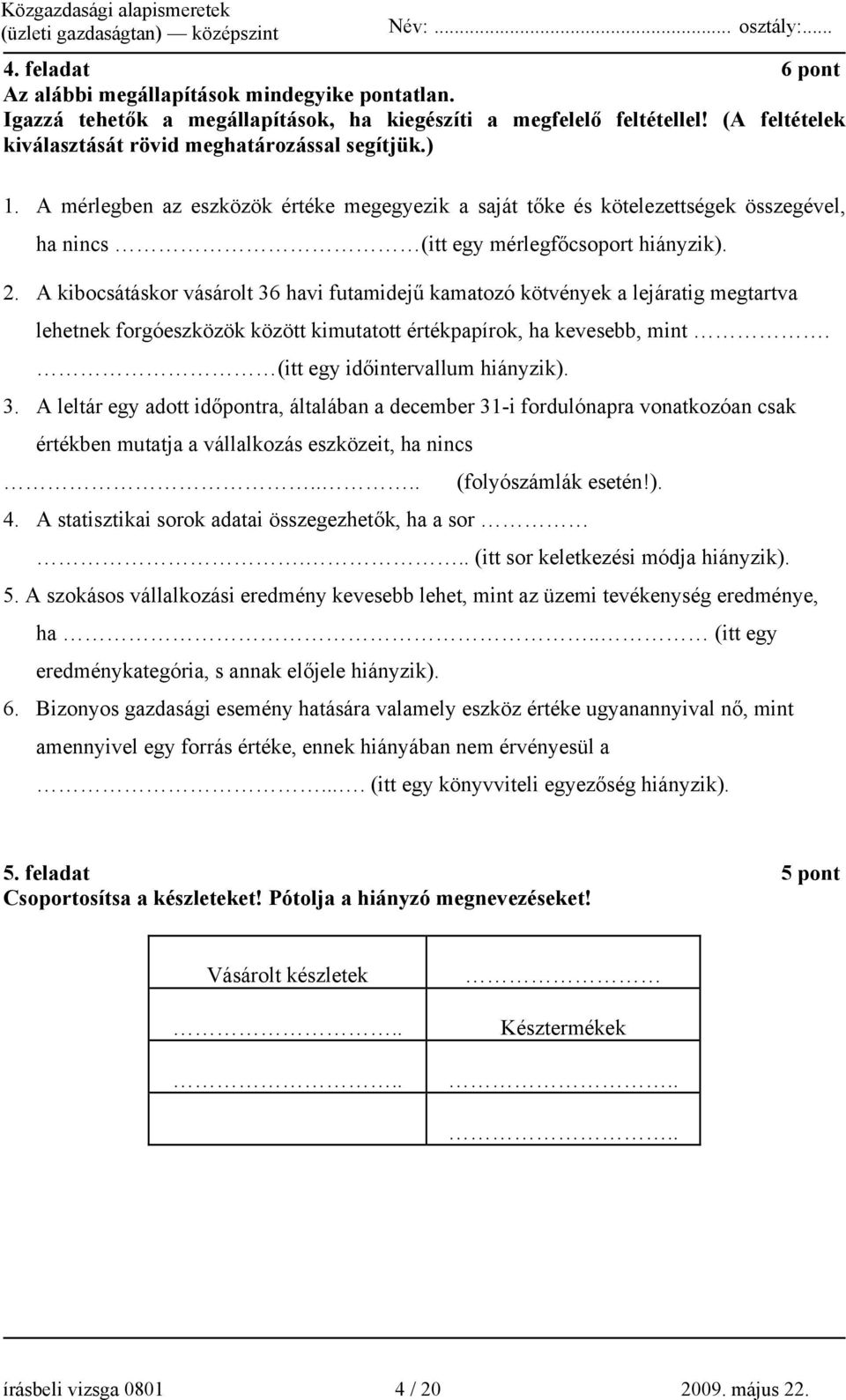 A kibocsátáskor vásárolt 36 havi futamidejű kamatozó kötvények a lejáratig megtartva lehetnek forgóeszközök között kimutatott értékpapírok, ha kevesebb, mint. (itt egy időintervallum hiányzik). 3. A leltár egy adott időpontra, általában a december 31-i fordulónapra vonatkozóan csak értékben mutatja a vállalkozás eszközeit, ha nincs.