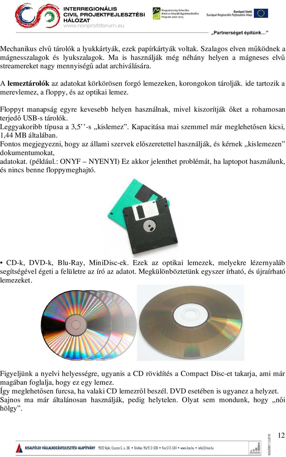 ide tartozik a merevlemez, a floppy, és az optikai lemez. Floppyt manapság egyre kevesebb helyen használnak, mivel kiszorítják őket a rohamosan terjedő USB-s tárolók.