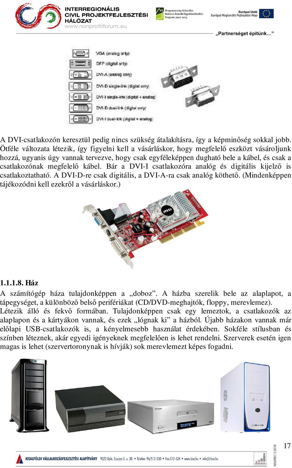 megfelelő kábel. Bár a DVI-I csatlakozóra analóg és digitális kijelző is csatlakoztatható. A DVI-D-re csak digitális, a DVI-A-ra csak analóg köthető.