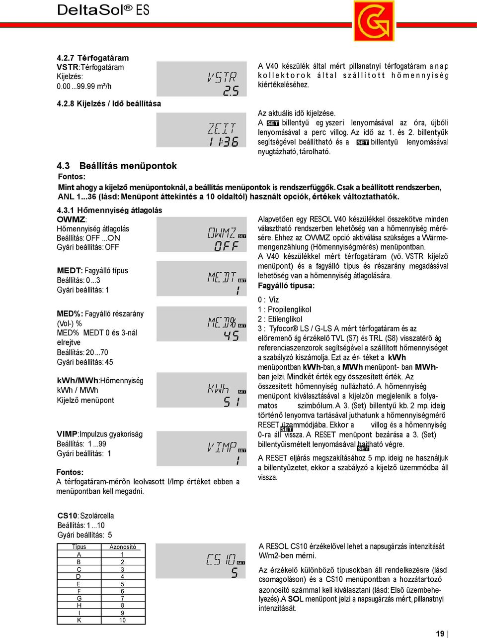 8 Kijelzés / Idő beállítása Az aktuális idő kijelzése. A billentyű eg yszeri lenyomásával az óra, újbóli lenyomásával a perc villog. Az idő az 1. és 2.