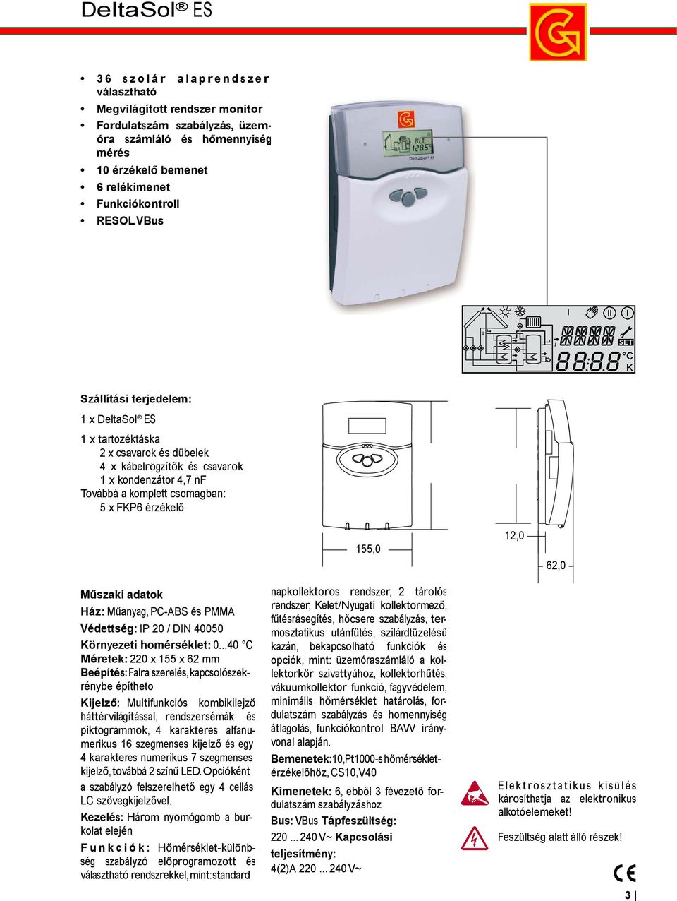 Szállítási terjedelem: 1 x DeltaSol ES 1 x tartozéktáska 2 x csavarok és dübelek 4 x kábelrögzítők és csavarok 1 x kondenzátor 4,7 nf Továbbá a komplett csomagban: 5 x FKP6 érzékelő 155,0 12,0 62,0