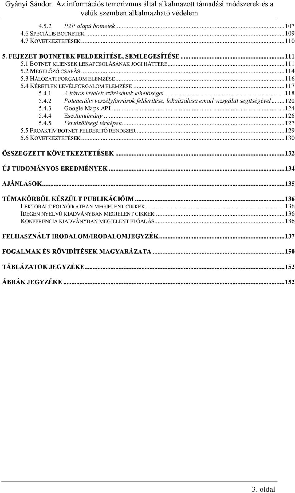 .. 120 5.4.3 Google Maps API... 124 5.4.4 Esettanulmány... 126 5.4.5 Fertőzöttségi térképek... 127 5.5 PROAKTÍV BOTNET FELDERÍTŐ RENDSZER... 129 5.6 KÖVETKEZTETÉSEK... 130 ÖSSZEGZETT KÖVETKEZTETÉSEK.