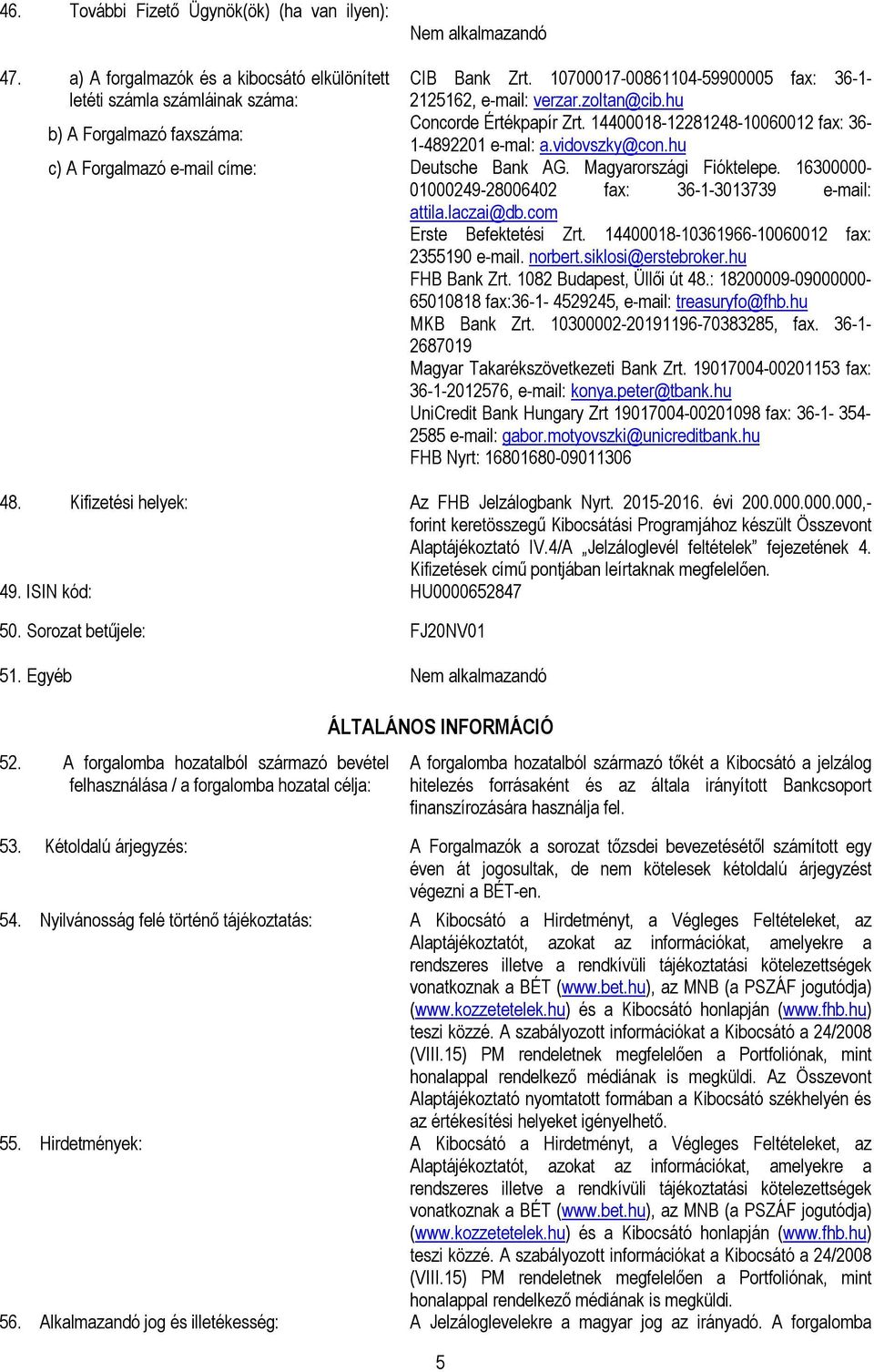 Magyarországi Fióktelepe. 16300000-01000249-28006402 fax: 36-1-3013739 e-mail: attila.laczai@db.com Erste Befektetési Zrt. 14400018-10361966-10060012 fax: 2355190 e-mail. norbert.siklosi@erstebroker.