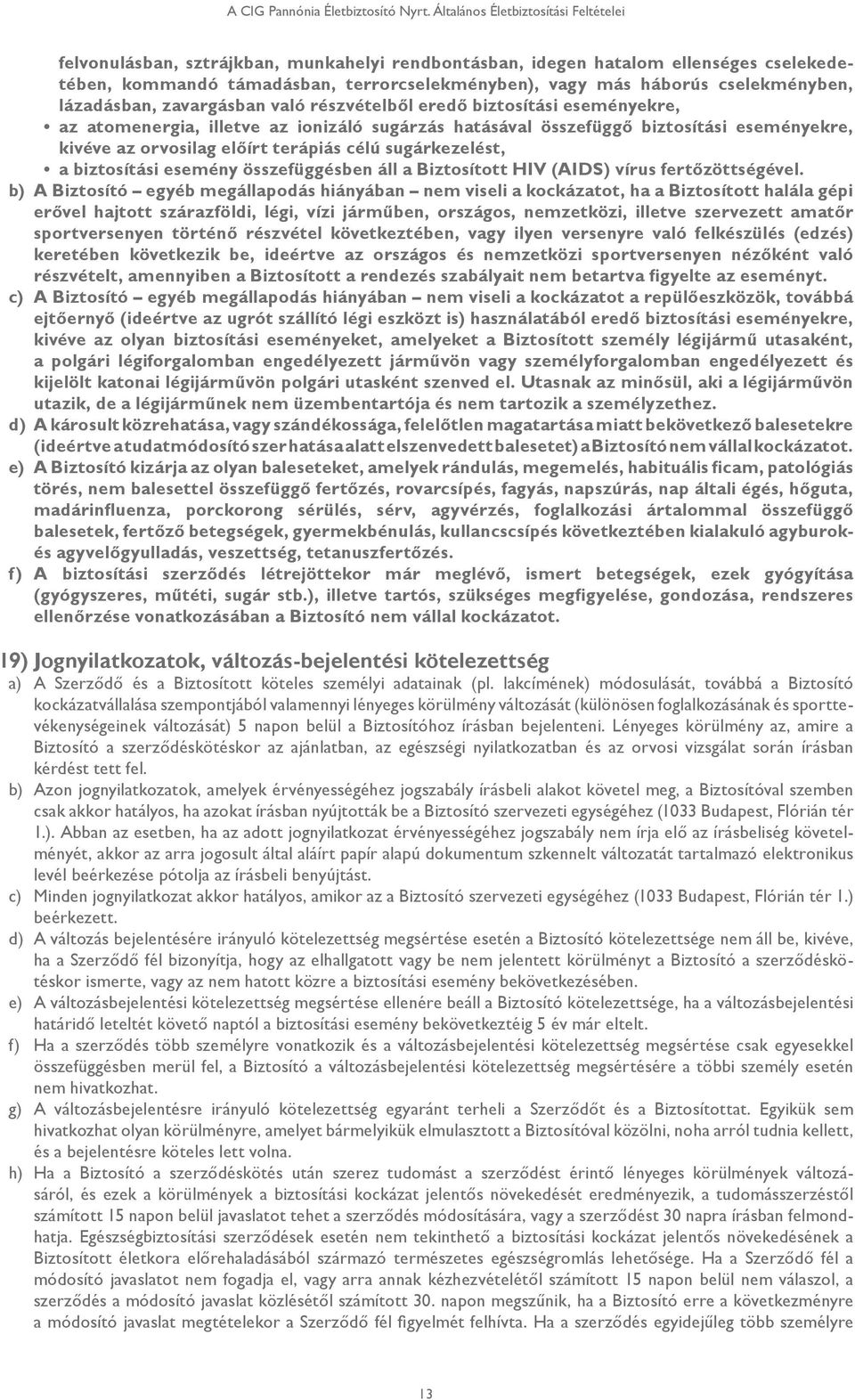 cselekményben, lázadásban, zavargásban való részvételből eredő biztosítási eseményekre, az atomenergia, illetve az ionizáló sugárzás hatásával összefüggő biztosítási eseményekre, kivéve az orvosilag