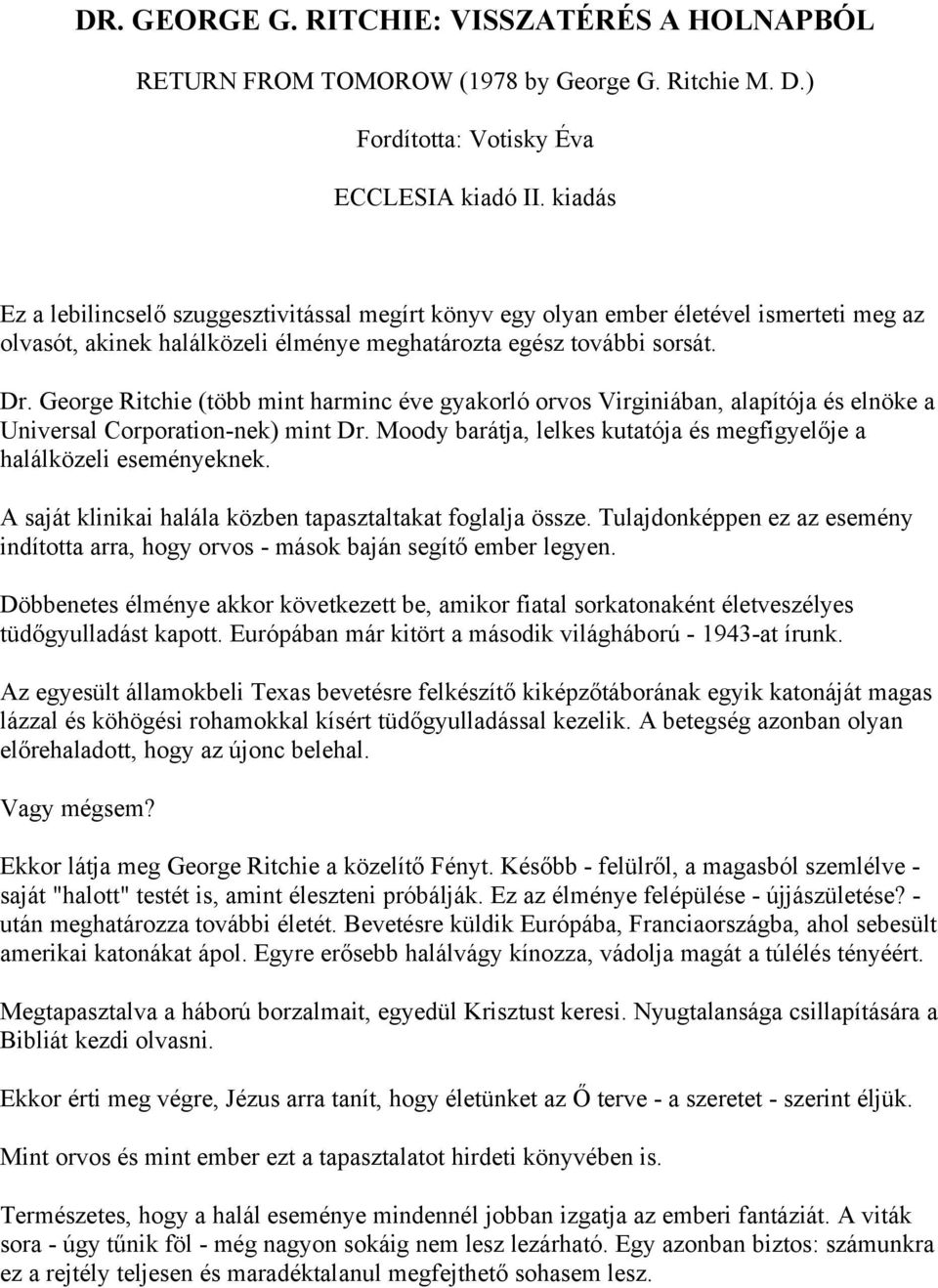 George Ritchie (több mint harminc éve gyakorló orvos Virginiában, alapítója és elnöke a Universal Corporation-nek) mint Dr. Moody barátja, lelkes kutatója és megfigyelője a halálközeli eseményeknek.