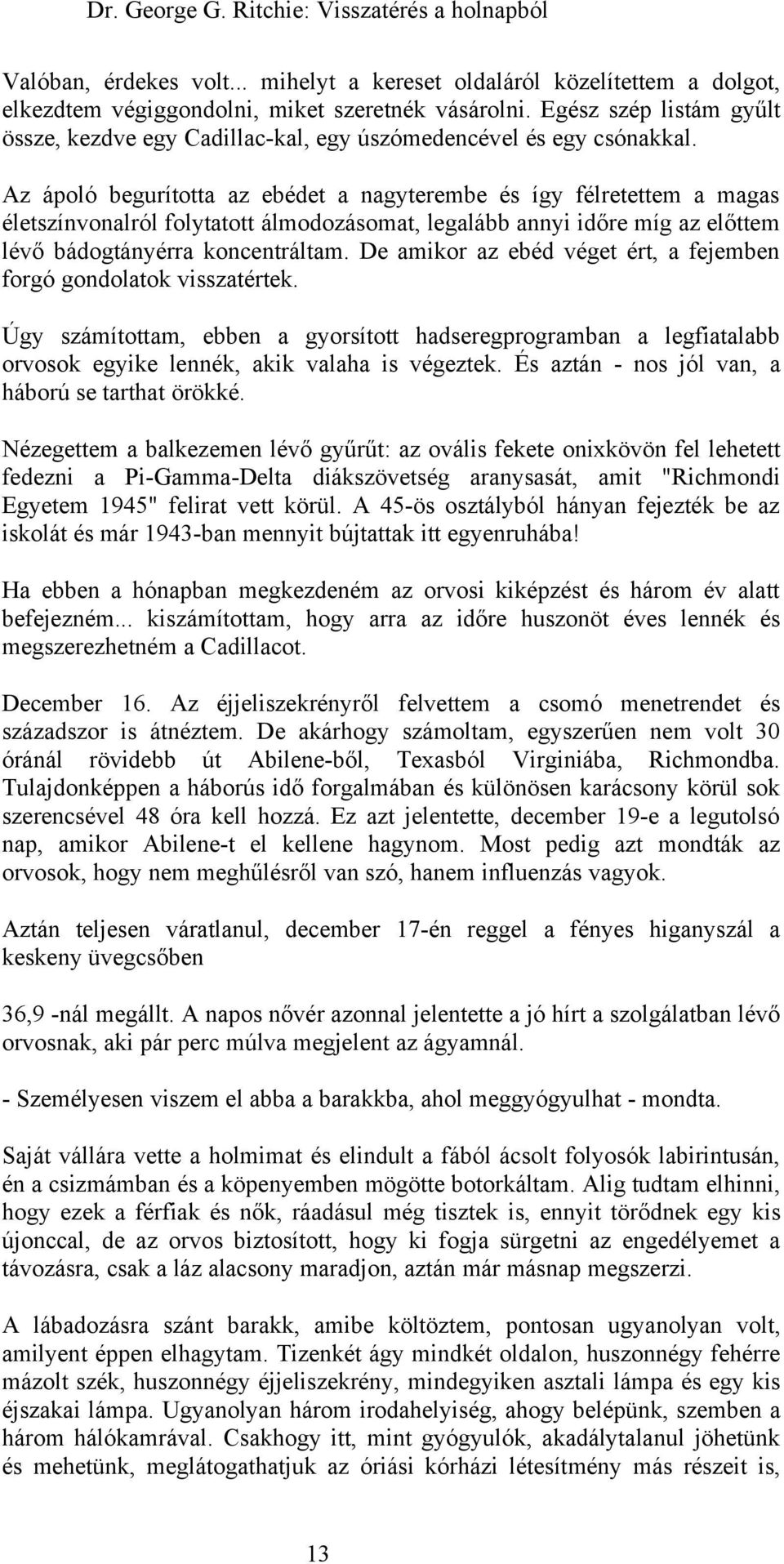 Az ápoló begurította az ebédet a nagyterembe és így félretettem a magas életszínvonalról folytatott álmodozásomat, legalább annyi időre míg az előttem lévő bádogtányérra koncentráltam.