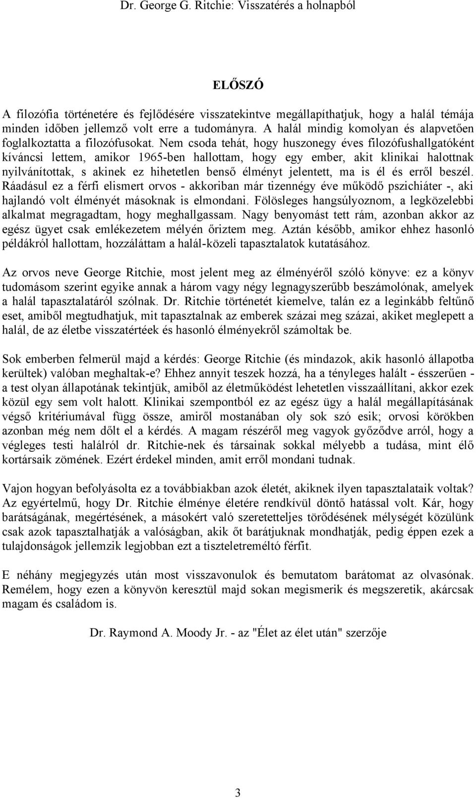 Nem csoda tehát, hogy huszonegy éves filozófushallgatóként kíváncsi lettem, amikor 1965-ben hallottam, hogy egy ember, akit klinikai halottnak nyilvánítottak, s akinek ez hihetetlen benső élményt