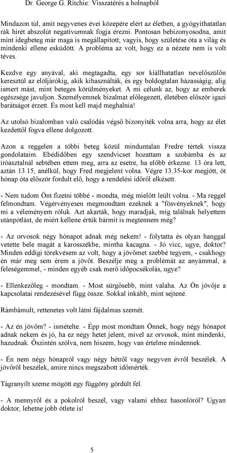 Kezdve egy anyával, aki megtagadta, egy sor kiállhatatlan nevelőszülőn keresztül az elöljárókig, akik kihasználták, és egy boldogtalan házasságig; alig ismert mást, mint beteges körülményeket.