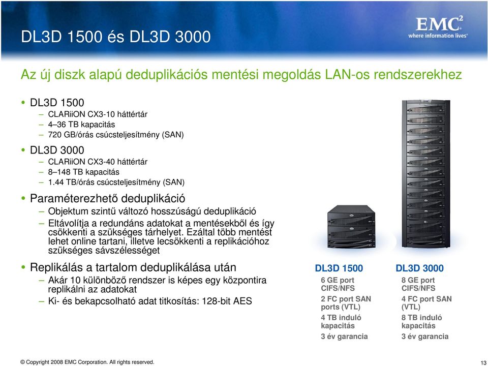 44 TB/órás csúcsteljesítmény (SAN) Paraméterezhető deduplikáció Objektum szintű változó hosszúságú deduplikáció Eltávolítja a redundáns adatokat a mentésekből és így csökkenti a szükséges tárhelyet.