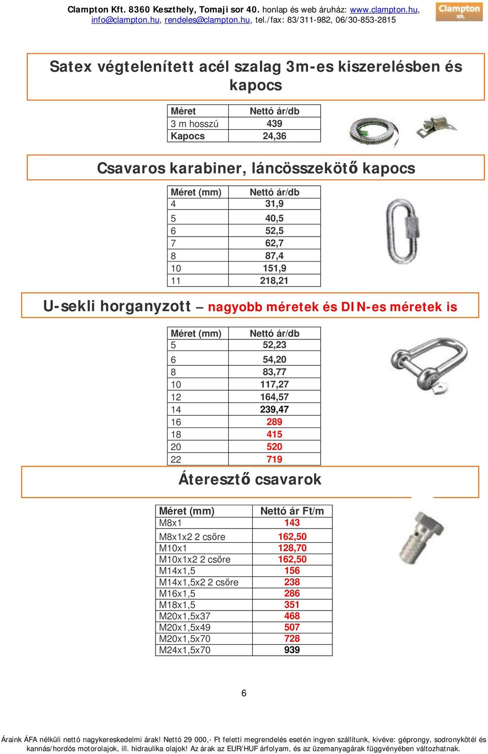 52,23 6 54,20 8 83,77 10 117,27 12 164,57 14 239,47 16 289 18 415 20 520 22 719 Áteresztő csavarok Méret (mm) Nettó ár Ft/m M8x1 143 M8x1x2 2 csőre 162,50