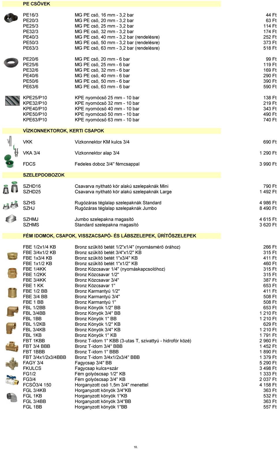 6 bar 119 Ft PE32/6 MG PE cső, 32 mm - 6 bar 169 Ft PE40/6 MG PE cső, 40 mm - 6 bar 29 PE50/6 MG PE cső, 50 mm - 6 bar 39 PE63/6 MG PE cső, 63 mm - 6 bar 59 KPE25/P10 KPE nyomócső 25 mm - 10 bar 138