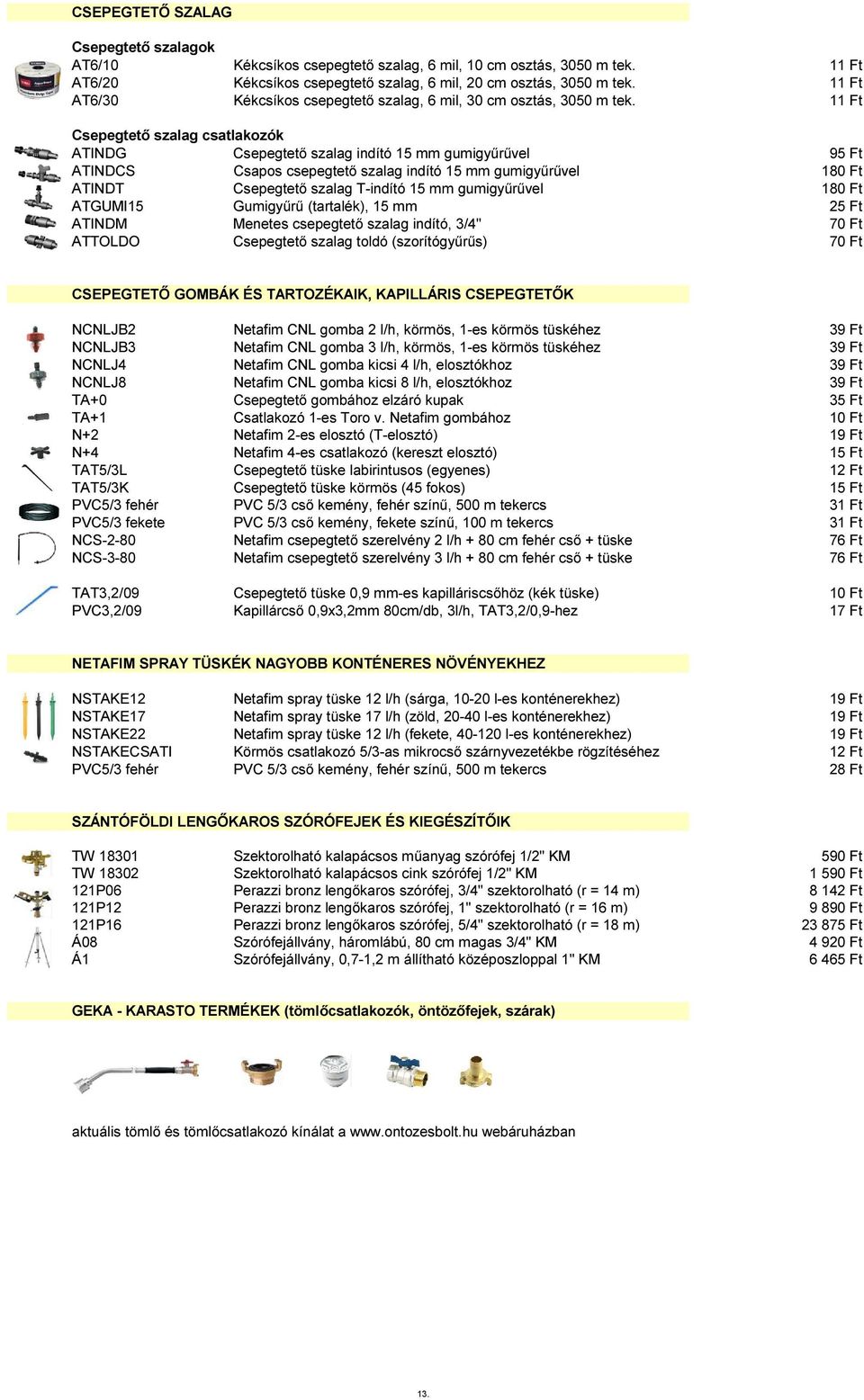 11 Ft Csepegtető szalag csatlakozók ATINDG Csepegtető szalag indító 15 mm gumigyűrűvel 95 Ft ATINDCS Csapos csepegtető szalag indító 15 mm gumigyűrűvel 18 ATINDT Csepegtető szalag T-indító 15 mm