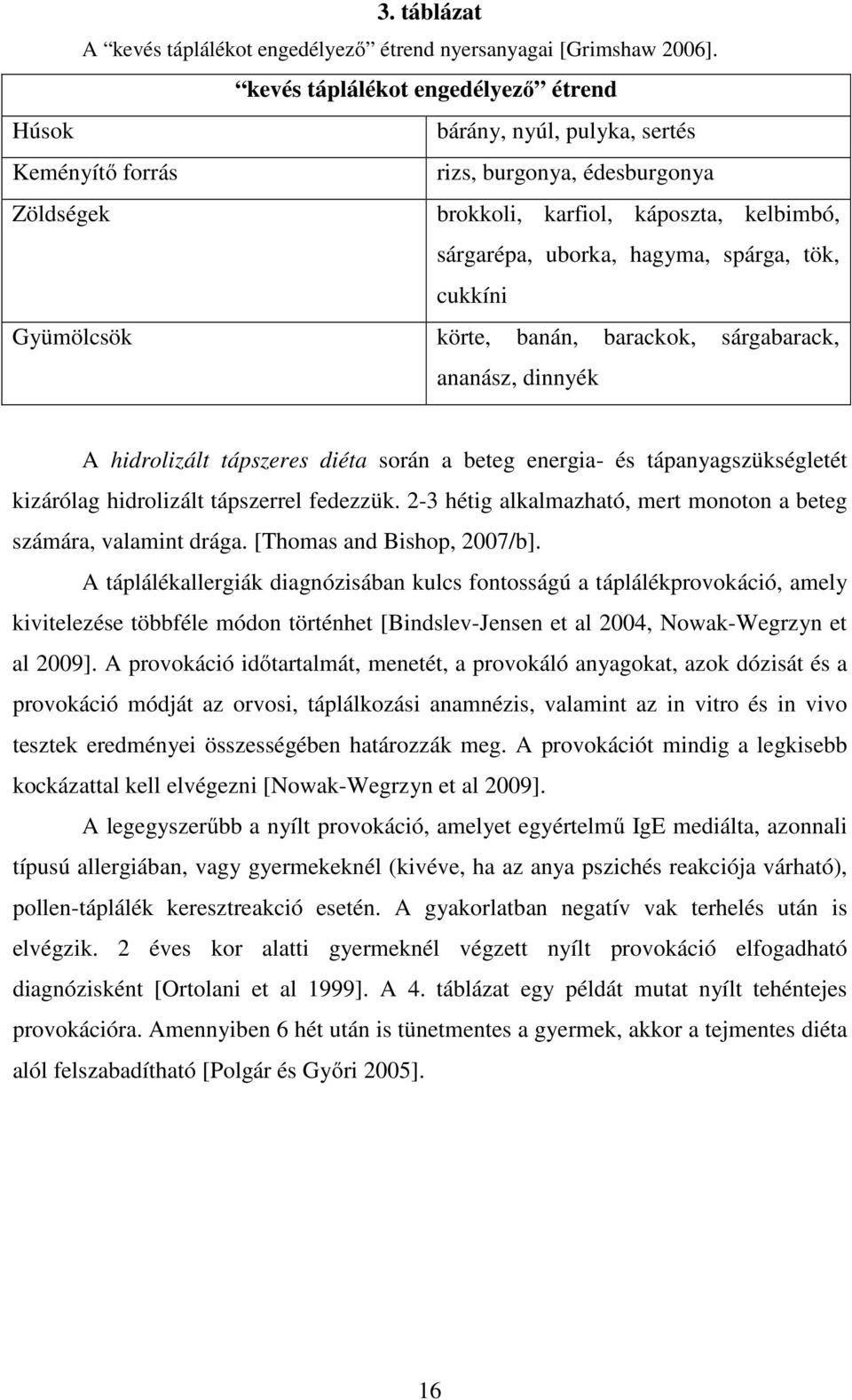 spárga, tök, cukkíni Gyümölcsök körte, banán, barackok, sárgabarack, ananász, dinnyék A hidrolizált tápszeres diéta során a beteg energia- és tápanyagszükségletét kizárólag hidrolizált tápszerrel