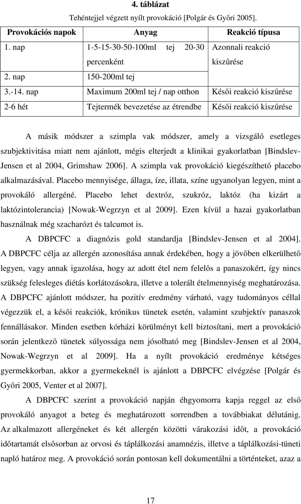 nap Maximum 200ml tej / nap otthon Késői reakció kiszűrése 2-6 hét Tejtermék bevezetése az étrendbe Késői reakció kiszűrése A másik módszer a szimpla vak módszer, amely a vizsgáló esetleges