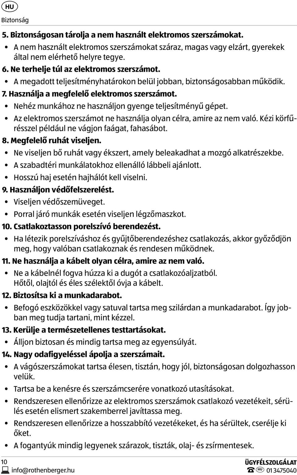 Nehéz munkához ne használjon gyenge teljesítményű gépet. Az elektromos szerszámot ne használja olyan célra, amire az nem való. Kézi körfűrésszel például ne vágjon faágat, fahasábot. 8.