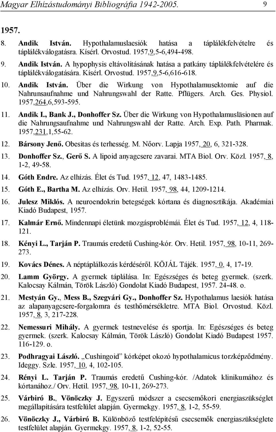 11. Andik I., Bank J., Donhoffer Sz. Über die Wirkung von Hypothalamusläsionen auf die Nahrungsaufnahme und Nahrungswahl der Ratte. Arch. Exp. Path. Pharmak. 1957,231,1,55-62. 12. Bársony Jenő.