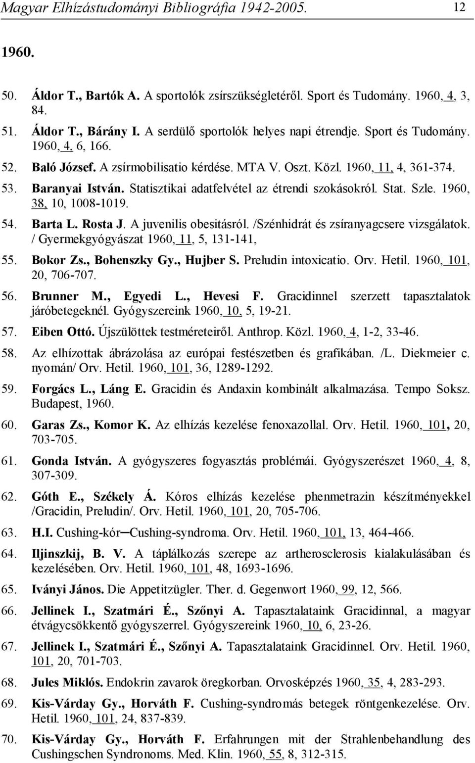 Statisztikai adatfelvétel az étrendi szokásokról. Stat. Szle. 1960, 38, 10, 1008-1019. 54. Barta L. Rosta J. A juvenilis obesitásról. /Szénhidrát és zsíranyagcsere vizsgálatok.