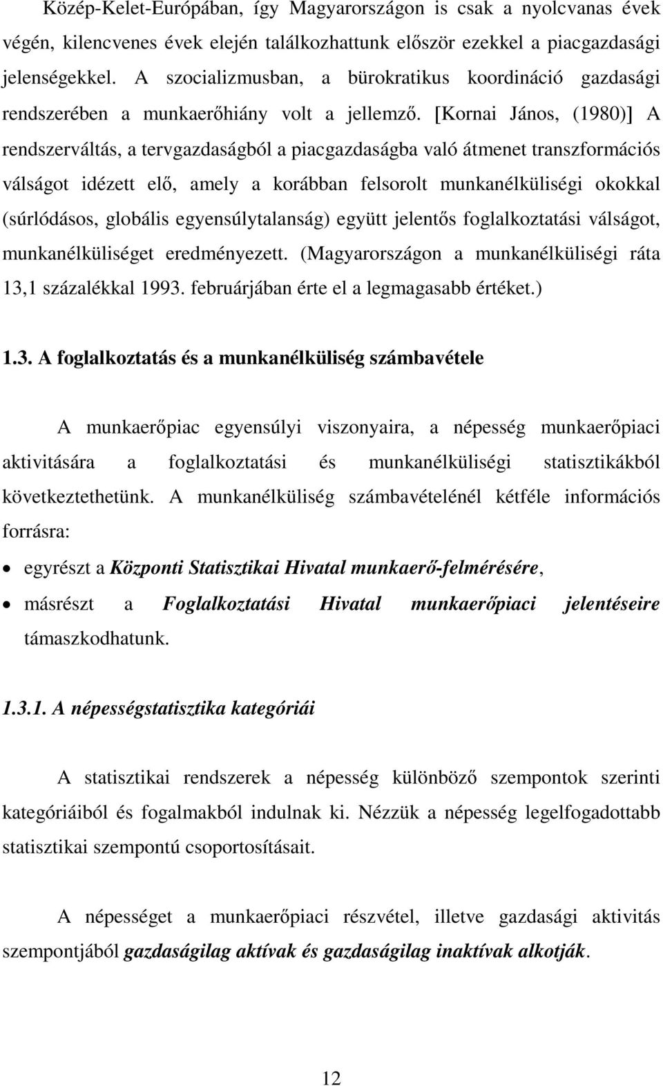 [Kornai János, (1980)] A rendszerváltás, a tervgazdaságból a piacgazdaságba való átmenet transzformációs válságot idézett elő, amely a korábban felsorolt munkanélküliségi okokkal (súrlódásos,