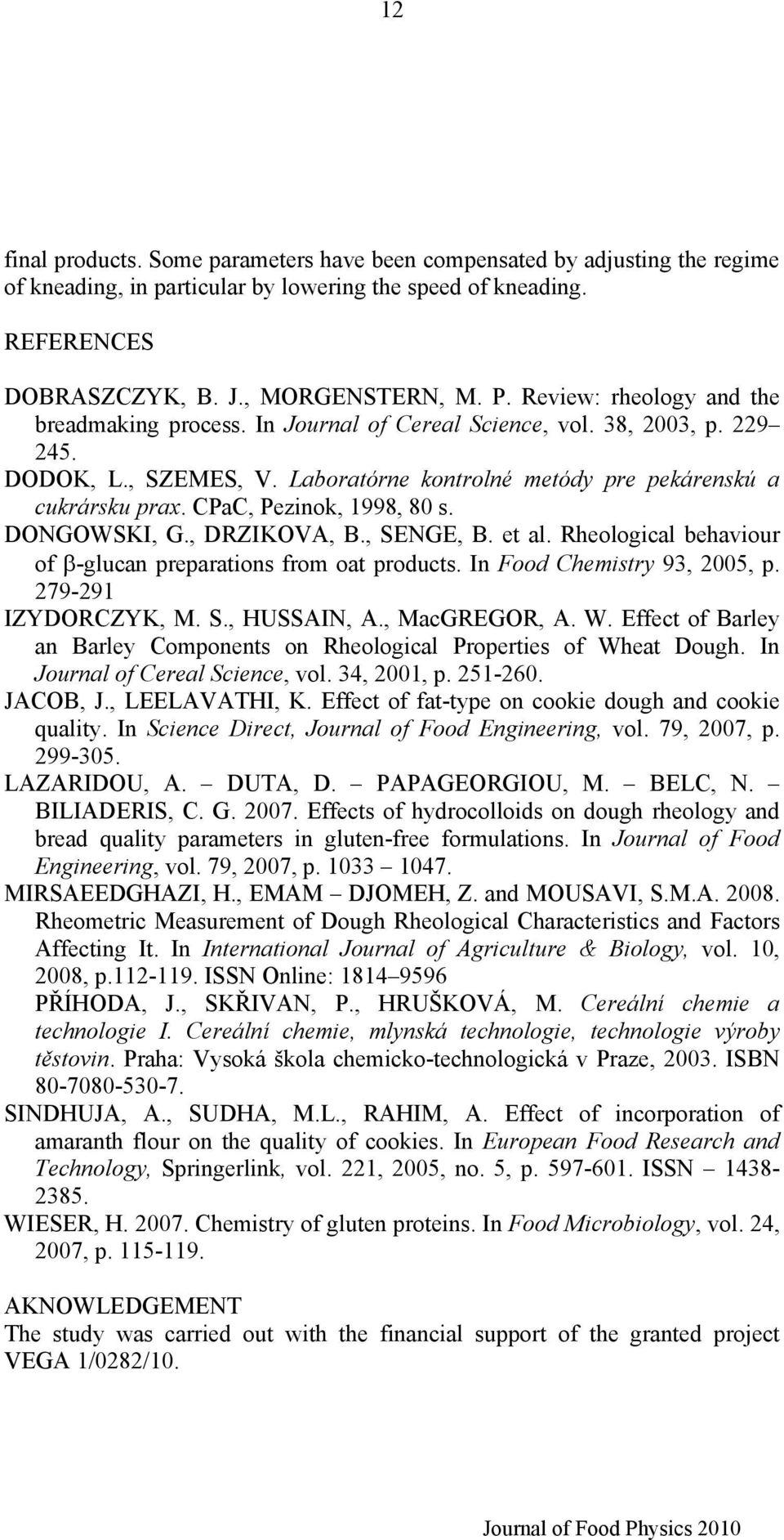 CPaC, Pezinok, 1998, 80 s. DONGOWSKI, G., DRZIKOVA, B., SENGE, B. et al. Rheological behaviour of β-glucan preparations from oat products. In Food Chemistry 93, 2005, p. 279-291 IZYDORCZYK, M. S., HUSSAIN, A.