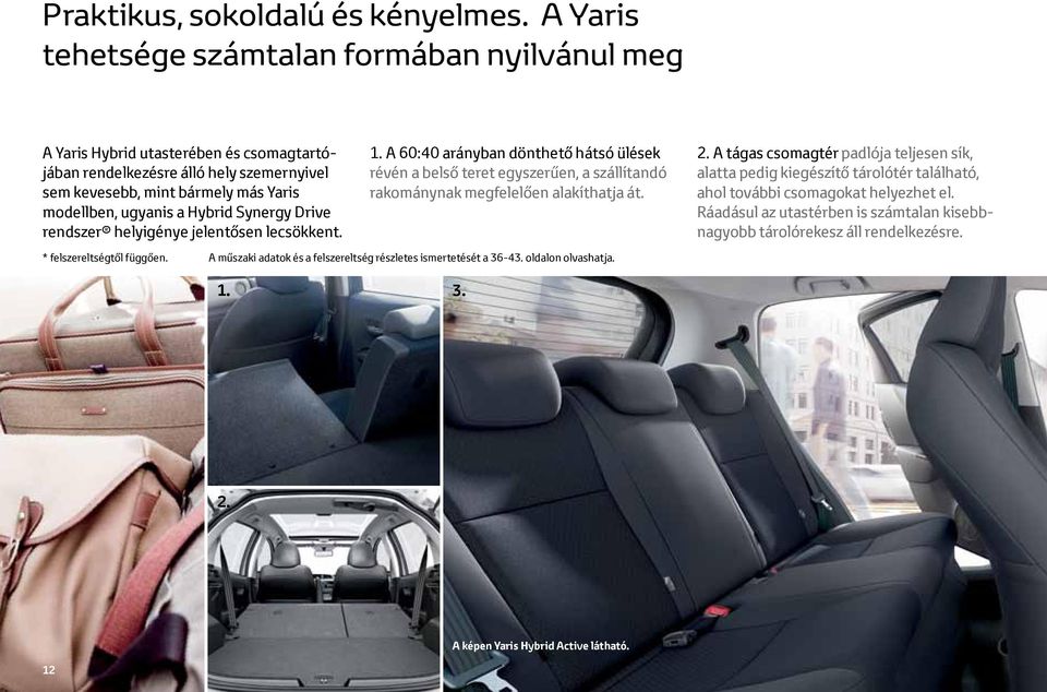 Hybrid Synergy Drive rendszer helyigénye jelentősen lecsökkent. 1. A 60:40 arányban dönthető hátsó ülések révén a belső teret egyszerűen, a szállítandó rakománynak megfelelően alakíthatja át. 2.