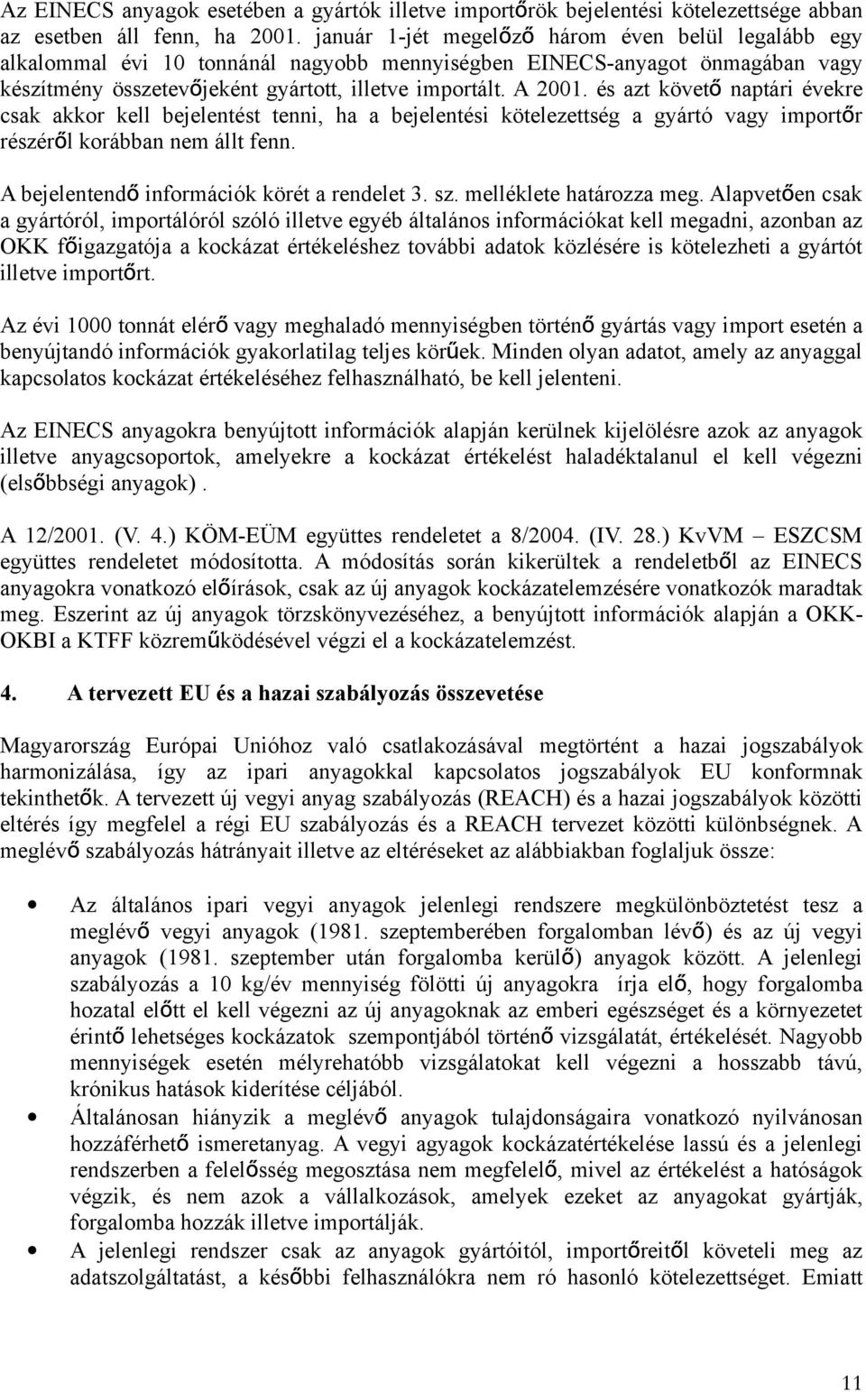 és azt követ ő naptári évekre csak akkor kell bejelentést tenni, ha a bejelentési kötelezettség a gyártó vagy importő r részéről korábban nem állt fenn. A bejelentend ő információk körét a rendelet 3.